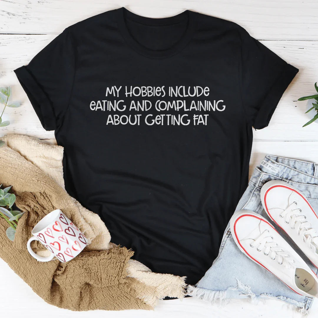 My Hobbies Include Eating And Complaining About Getting Fat Tee