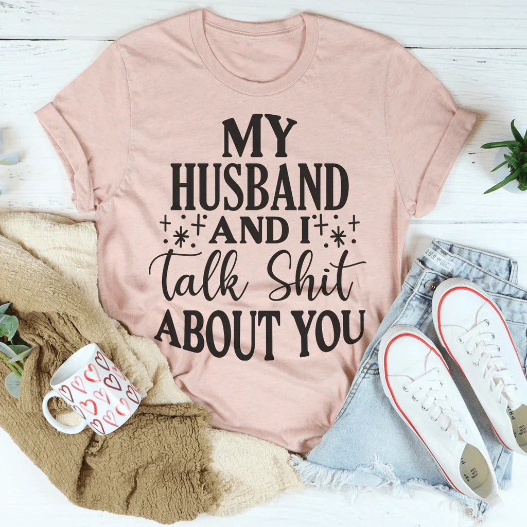 My Husband And I Talk Crap About You Tee Peachy Sunday