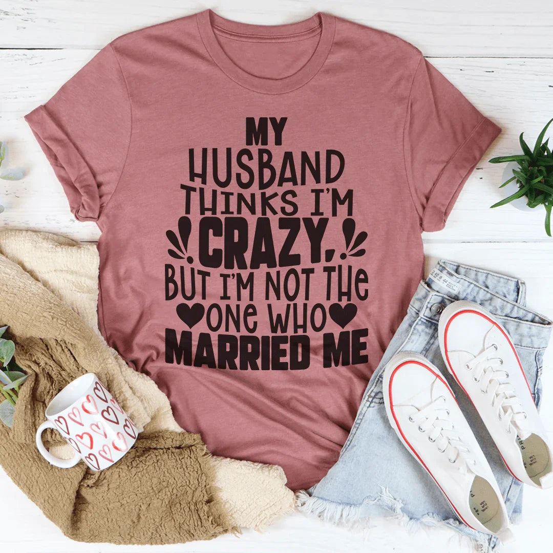 My Husband Thinks I'm Crazy Tee Peachy Sunday