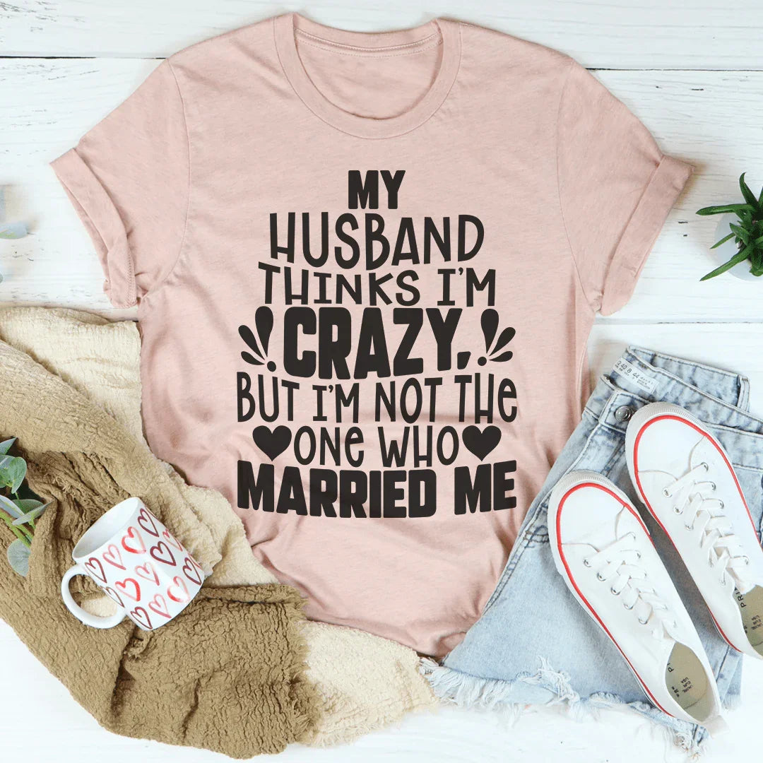 My Husband Thinks I'm Crazy Tee Peachy Sunday