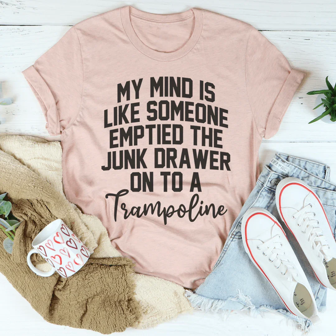 My Mind Is Like Someone Emptied The Junk Drawer On To A Trampoline Tee Peachy Sunday
