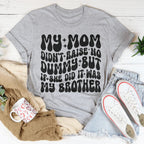 My Mom Didn't Raise No Dummy But If She Did It Was My Brother Tee