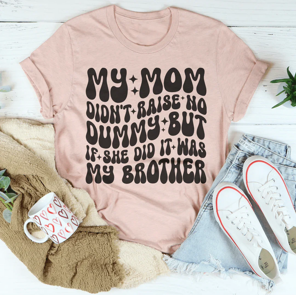 My Mom Didn't Raise No Dummy But If She Did It Was My Brother Tee