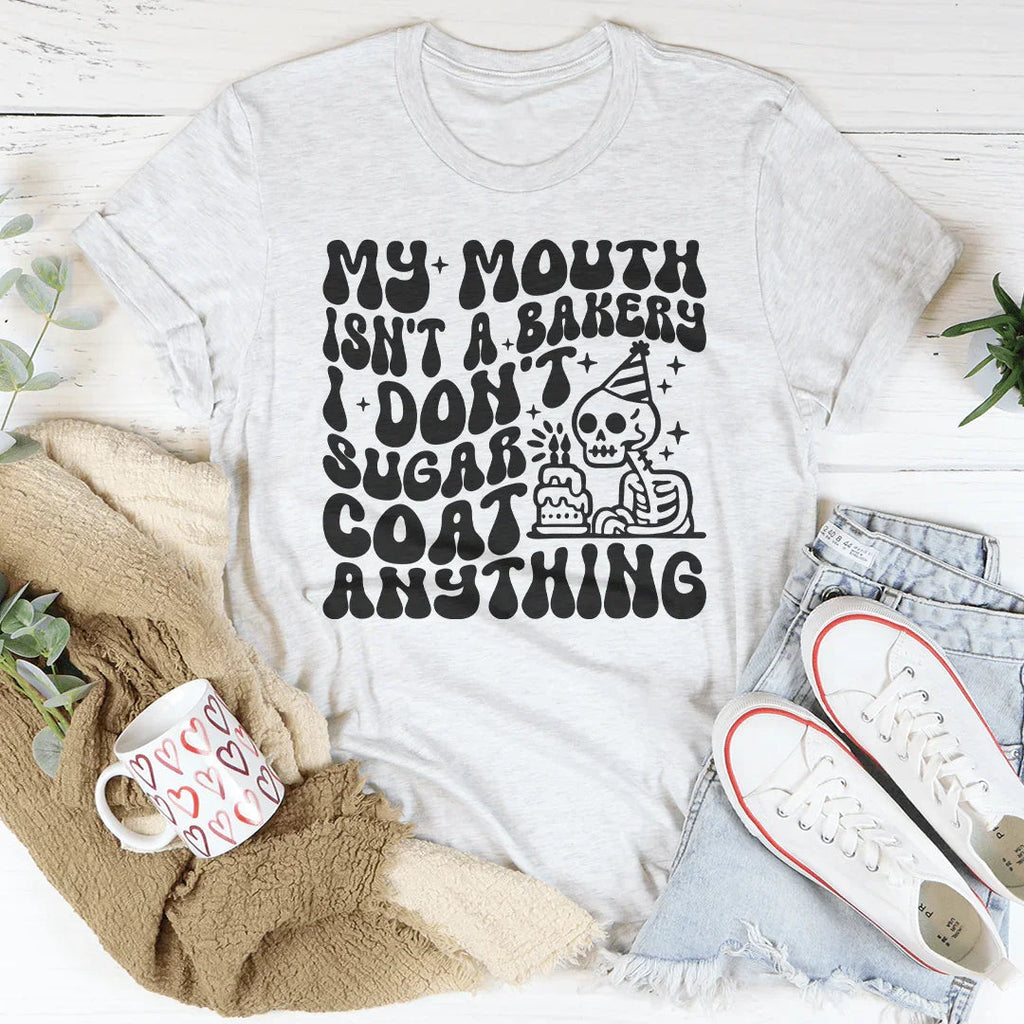 My Mouth Isn't A Bakery I Don't Sugar Coat Anything Tee