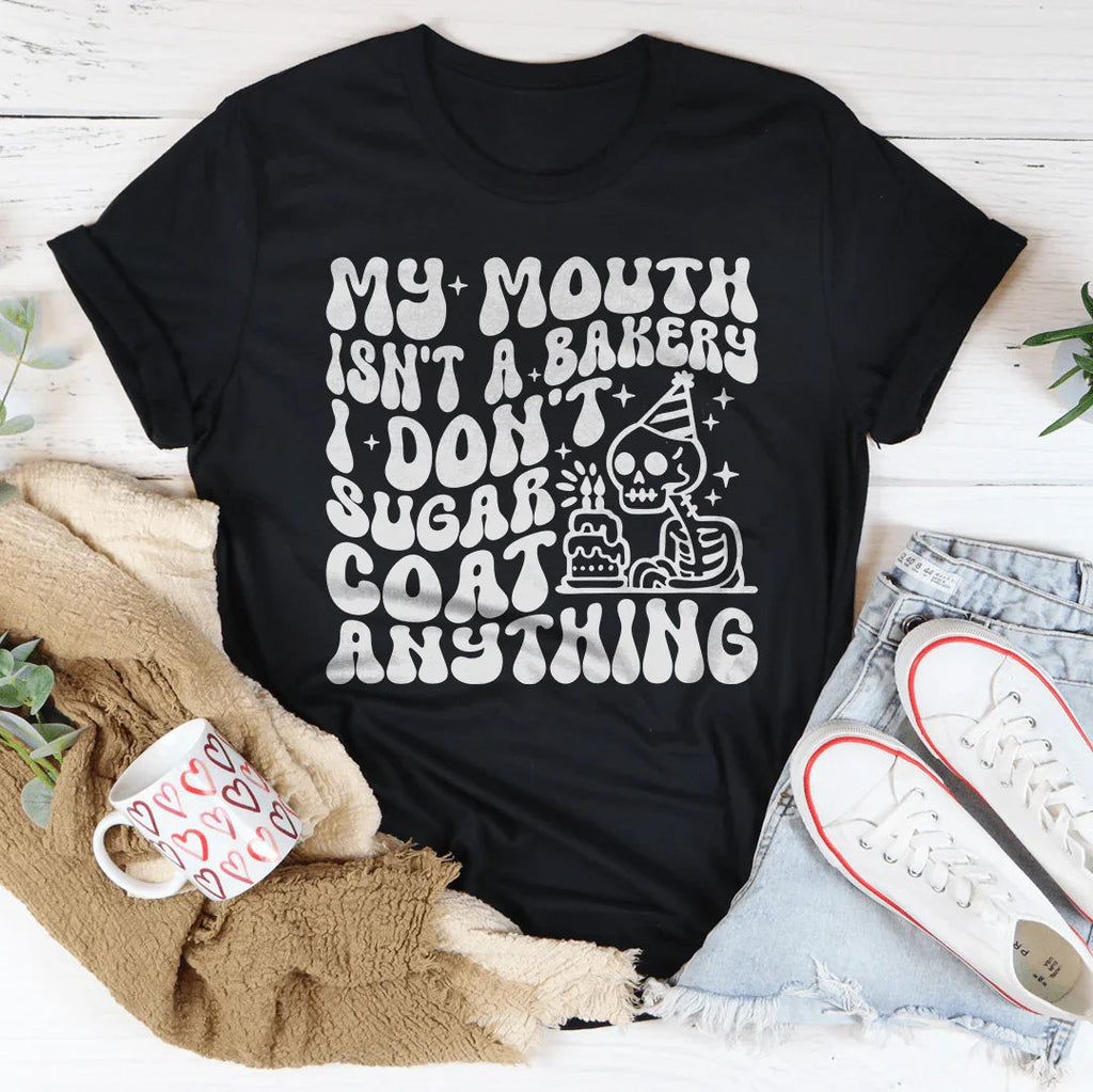 My Mouth Isn't A Bakery I Don't Sugar Coat Anything Tee