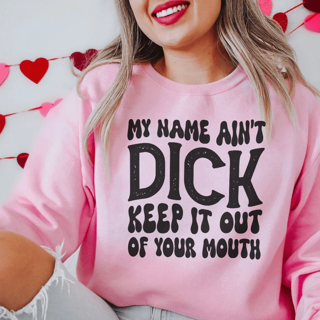 My Name Ain't Dick Keep It Out Of Your Mouth Sweatshirt Peachy Sunday