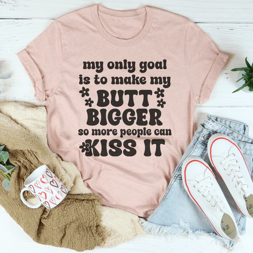 My Only Goal Is To Make My Butt Bigger So More People Can Kiss It Tee Peachy Sunday