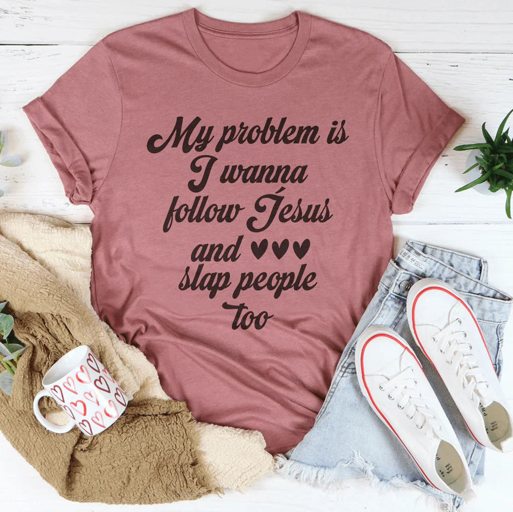 My Problem Is I Wanna Follow Jesus And Slap People Too Tee