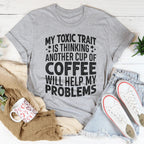 My Toxic Trait Is Thinking Another Cup Of Coffee Will Help My Problems Tee Peachy Sunday