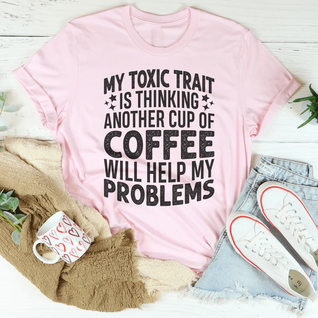 My Toxic Trait Is Thinking Another Cup Of Coffee Will Help My Problems Tee Peachy Sunday