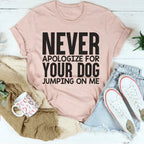 Never Apologize For Your Dog Jumping On Me Tee Peachy Sunday