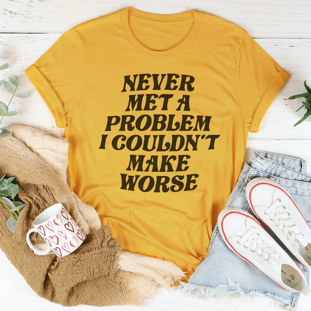 Never Met A Problem I Couldn't Make Worse Tee Peachy Sunday