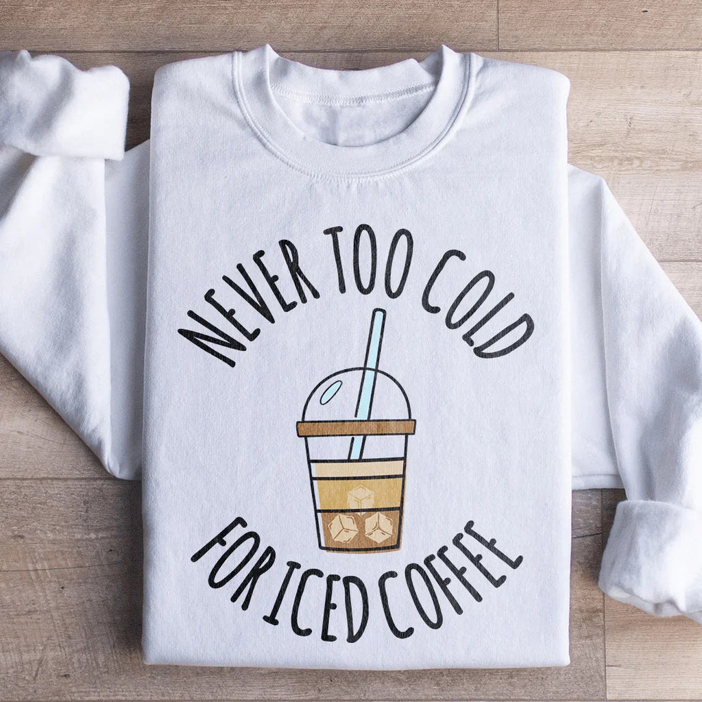 Never Too Cold For Iced Coffee Sweatshirt
