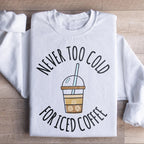 Never Too Cold For Iced Coffee Sweatshirt