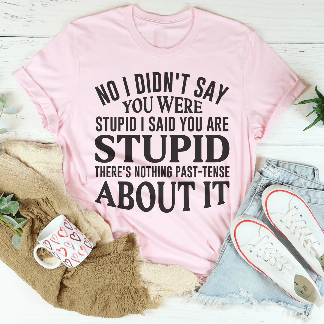 No I Didn't You Were Stupid Tee Peachy Sunday