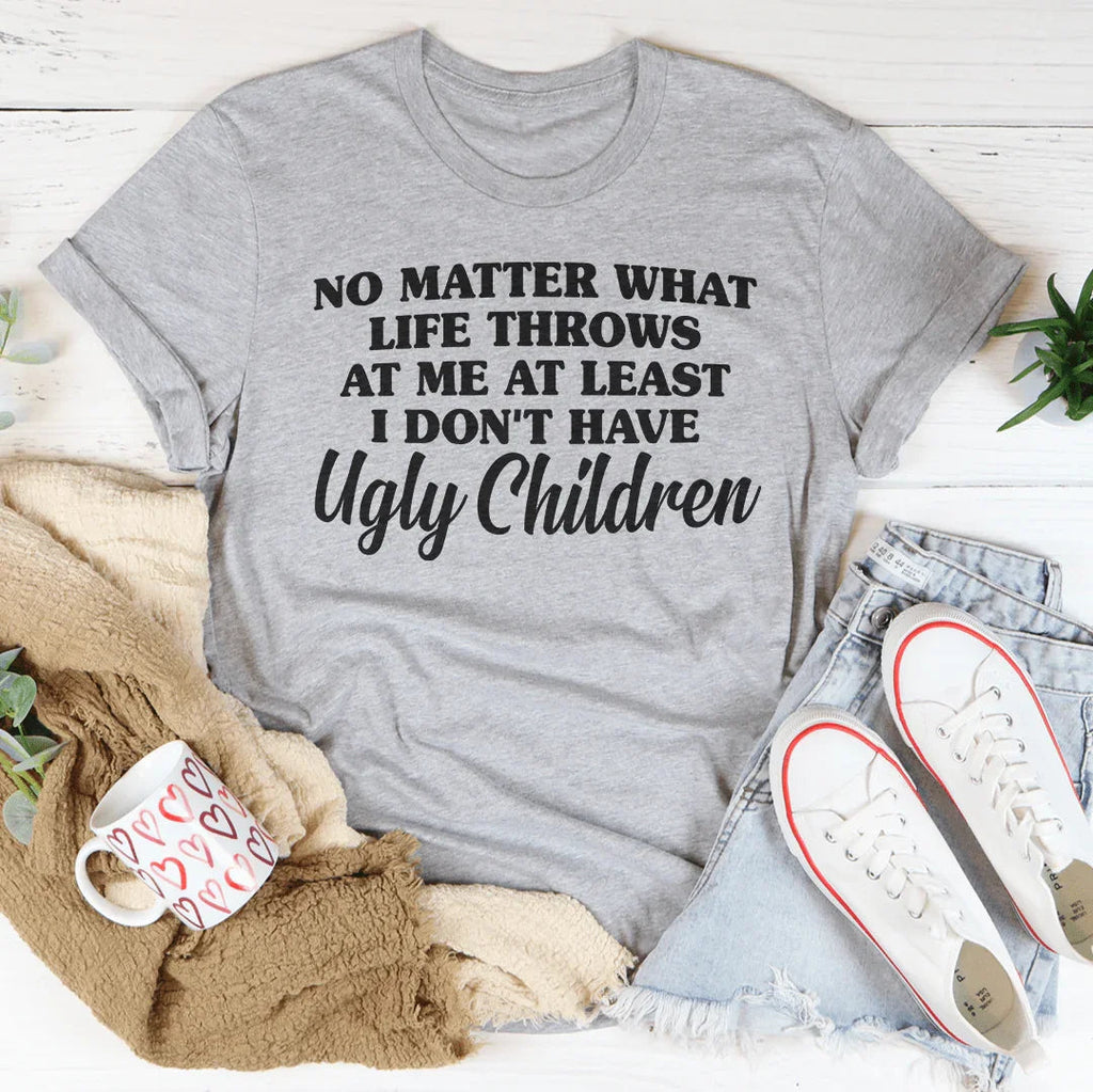 No Matter What Life Throws At Me At Least I Don't Have Ugly Children Tee Peachy Sunday