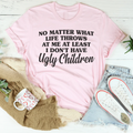 No Matter What Life Throws At Me At Least I Don't Have Ugly Children Tee Peachy Sunday