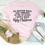 No Matter What Life Throws At Me At Least I Don't Have Ugly Children Tee Peachy Sunday