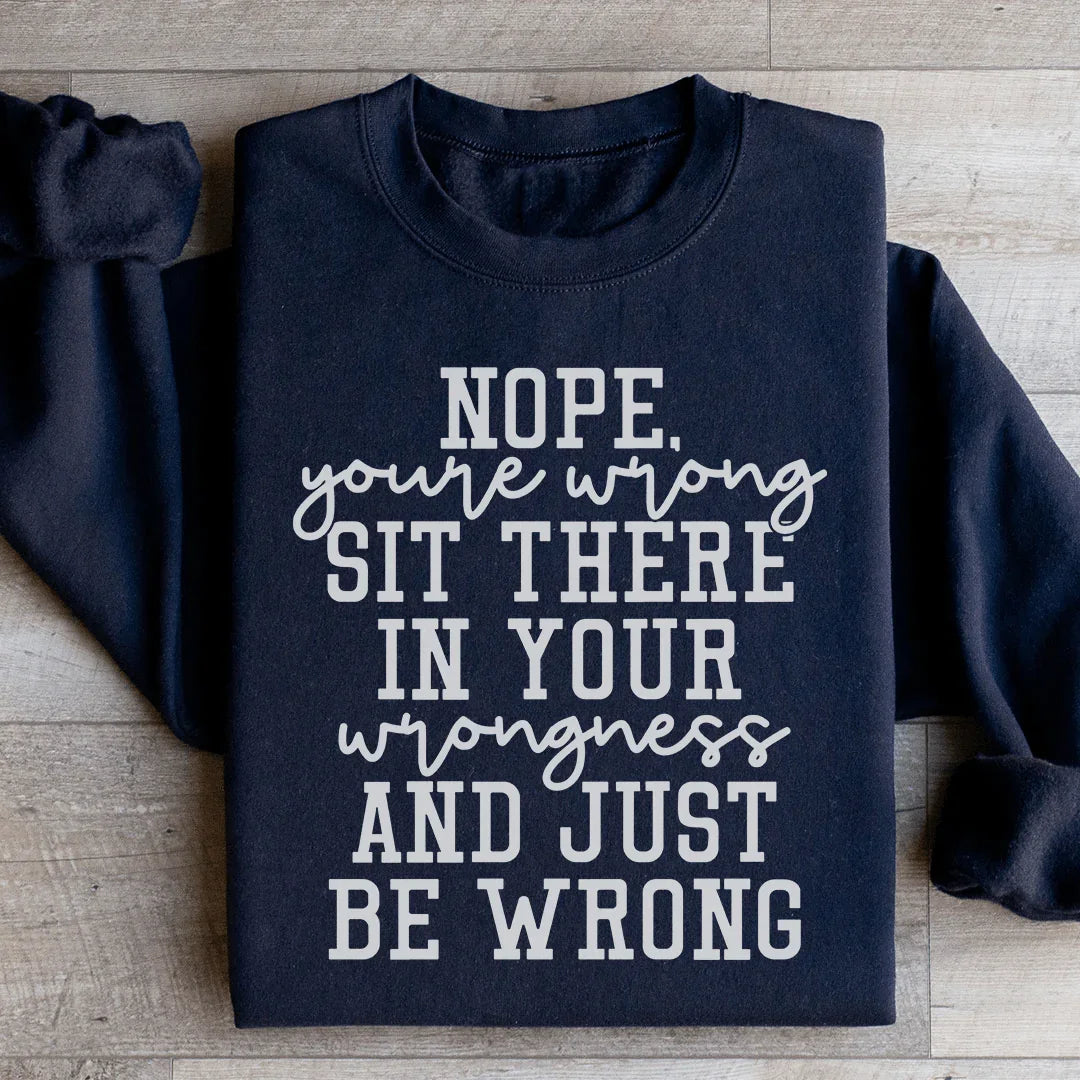 Nope You're Wrong Sit There In Your Wrongness And Just Be Wrong Sweatshirt Peachy Sunday