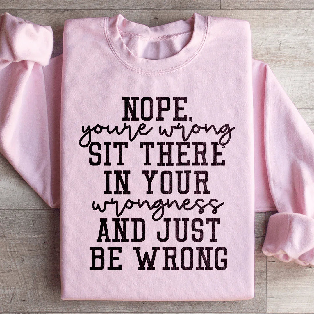 Nope You're Wrong Sit There In Your Wrongness And Just Be Wrong Sweatshirt Peachy Sunday