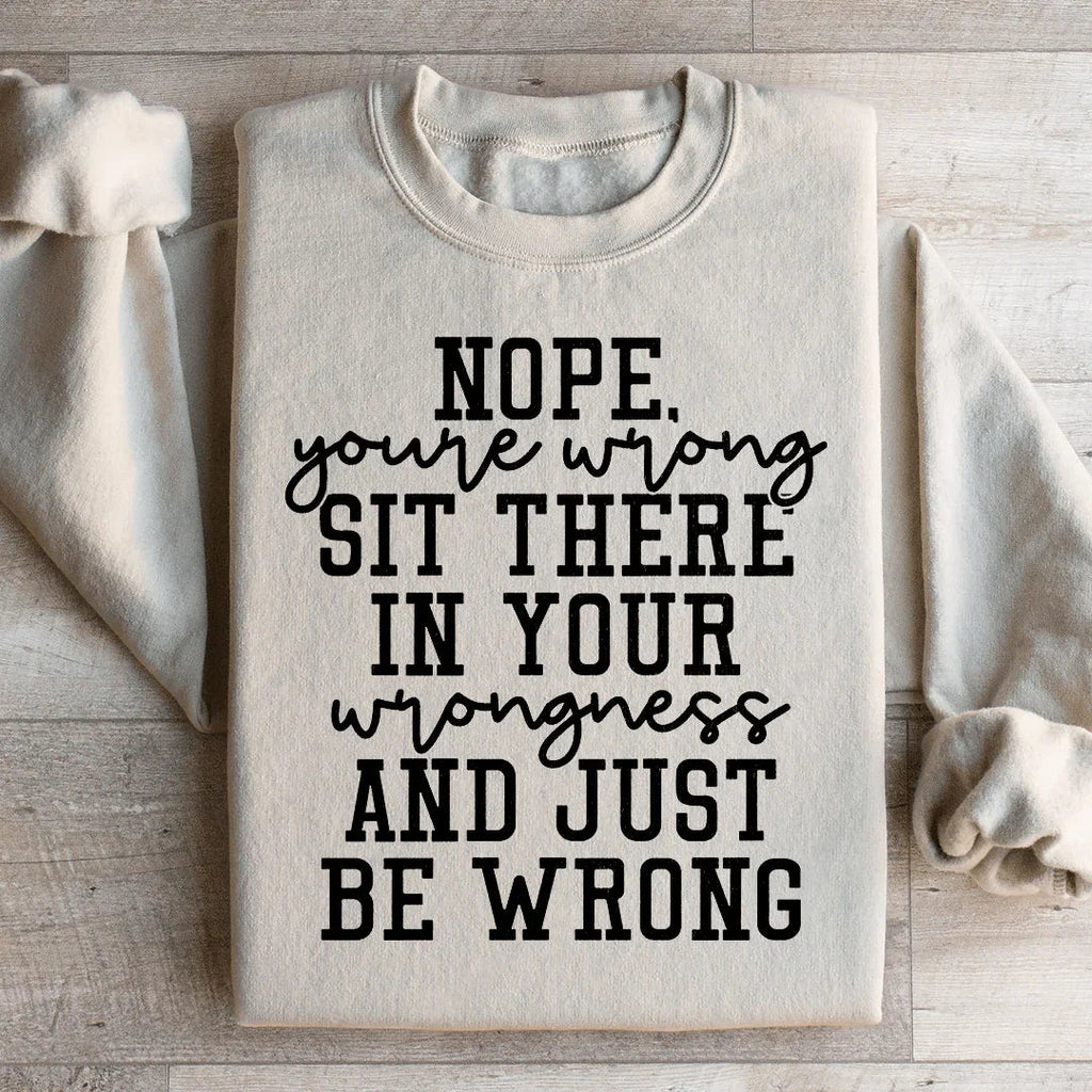 Nope You're Wrong Sit There In Your Wrongness And Just Be Wrong Sweatshirt Peachy Sunday