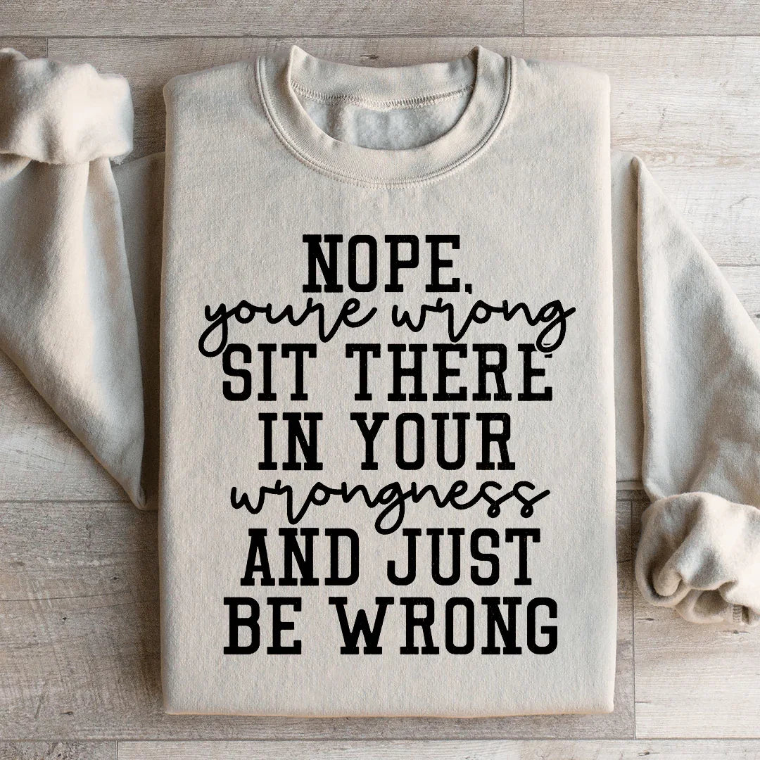 Nope You're Wrong Sit There In Your Wrongness And Just Be Wrong Sweatshirt Peachy Sunday