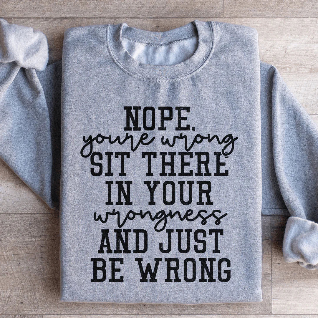 Nope You're Wrong Sit There In Your Wrongness And Just Be Wrong Sweatshirt Peachy Sunday
