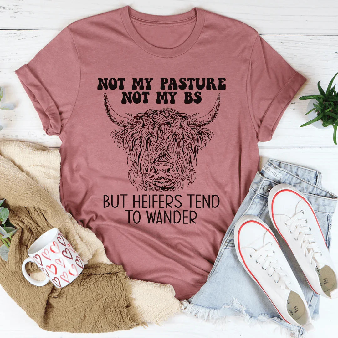 Not My Pasture Not My BS But Heifers Tend To Wander Tee