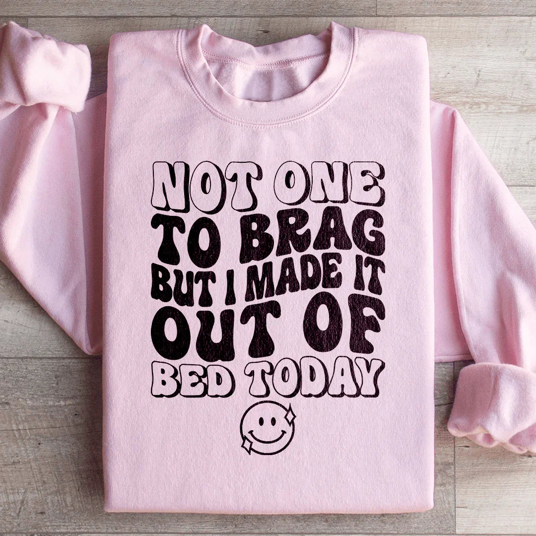 Not One To Brag But I Made It Out Of Bed Today Sweatshirt Peachy Sunday
