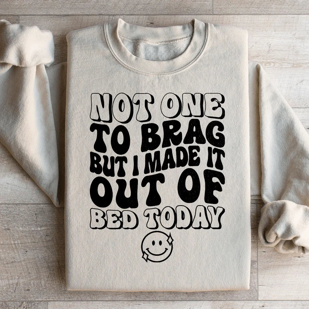 Not One To Brag But I Made It Out Of Bed Today Sweatshirt Peachy Sunday
