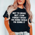 Not To Brag But I Can Forget What I'm Doing While I'm Doing It Tee Peachy Sunday