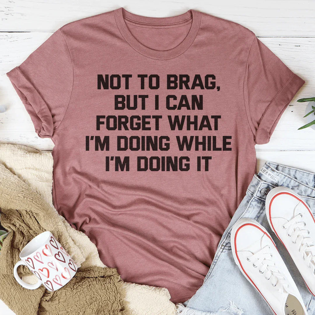 Not To Brag But I Can Forget What I'm Doing While I'm Doing It Tee Peachy Sunday
