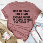 Not To Brag But I Can Forget What I'm Doing While I'm Doing It Tee Peachy Sunday