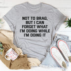 Not To Brag But I Can Forget What I'm Doing While I'm Doing It Tee Peachy Sunday