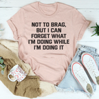 Not To Brag But I Can Forget What I'm Doing While I'm Doing It Tee Peachy Sunday