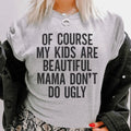 Of Course My Kids Are Beautiful Mama Don't Do Ugly Tee Peachy Sunday