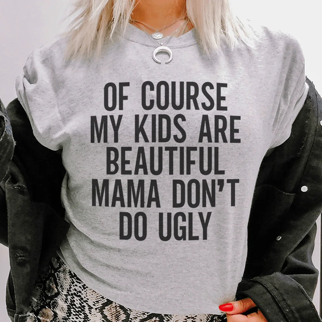 Of Course My Kids Are Beautiful Mama Don't Do Ugly Tee Peachy Sunday