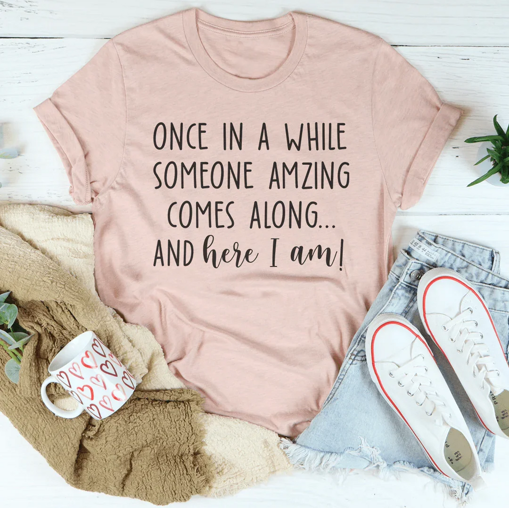 Once I A While Someone Amazing Comes Along And Here I Am Tee Peachy Sunday