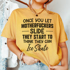Once You Let MF's Slide They Start To Think They Can Ice Skate Tee