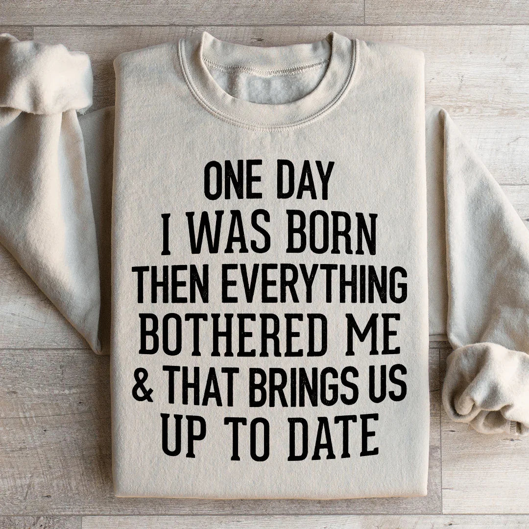 One Day I Was Born Then Everything Bothered Me & That Brings Us Up To Date Sweatshirt Peachy Sunday