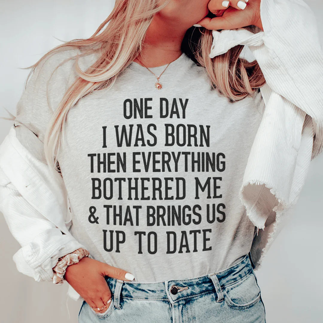 One Day I Was Born Then Everything Bothered Me & That Brings Us Up To Date Tee Peachy Sunday