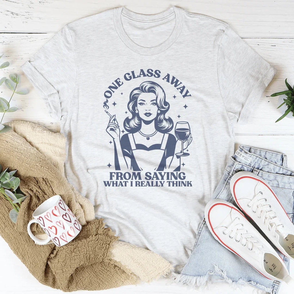 One Glass Away From Saying What I Really Think Tee Peachy Sunday