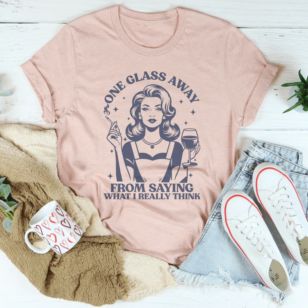 One Glass Away From Saying What I Really Think Tee Peachy Sunday