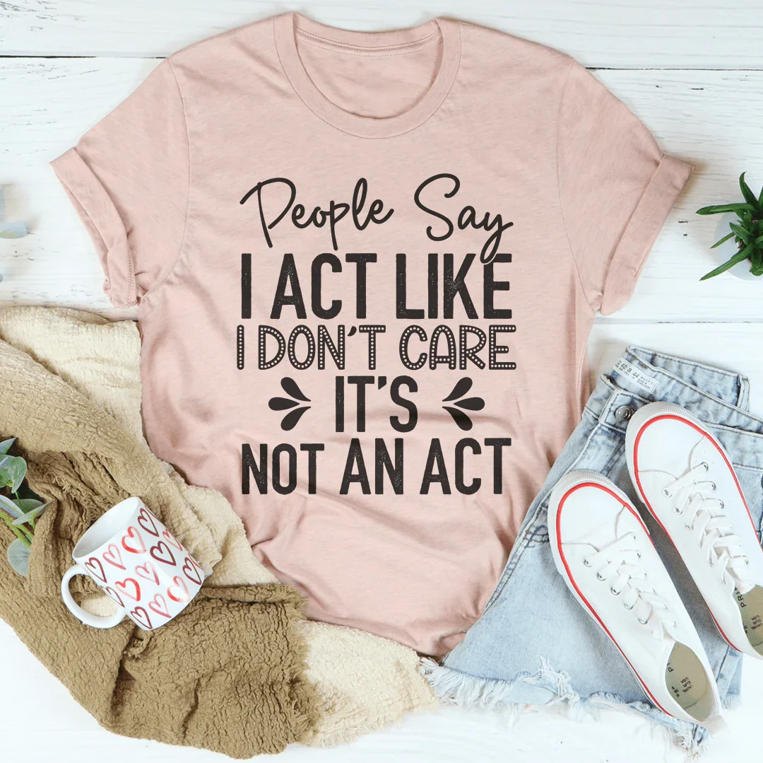 People Say I Act Like I Don't Care It's Not An Act Tee - SJB-DIAMOND ELITES
