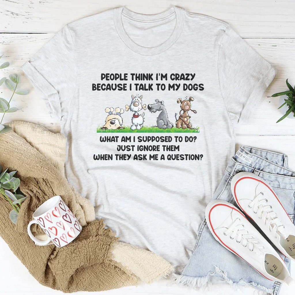 People Think I'm Crazy Because I Talk My Dogs Tee Peachy Sunday