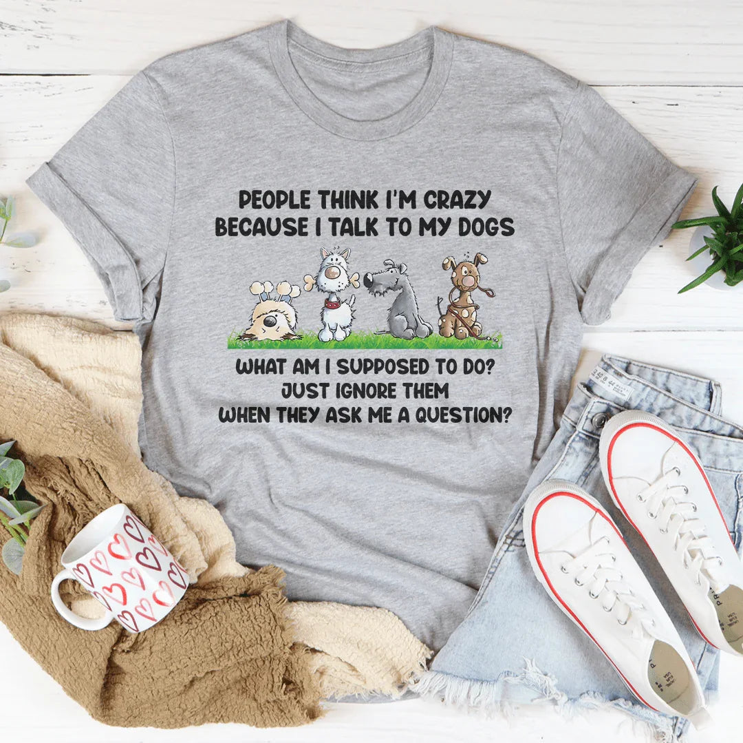 People Think I'm Crazy Because I Talk My Dogs Tee Peachy Sunday