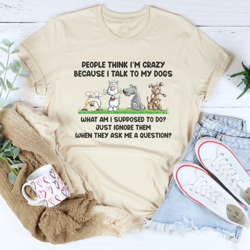 People Think I'm Crazy Because I Talk My Dogs Tee Peachy Sunday