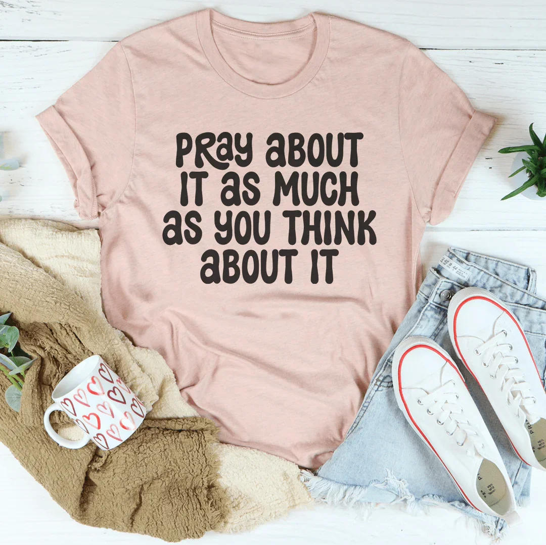 Pray About It As Much As You Think About It Tee Peachy Sunday