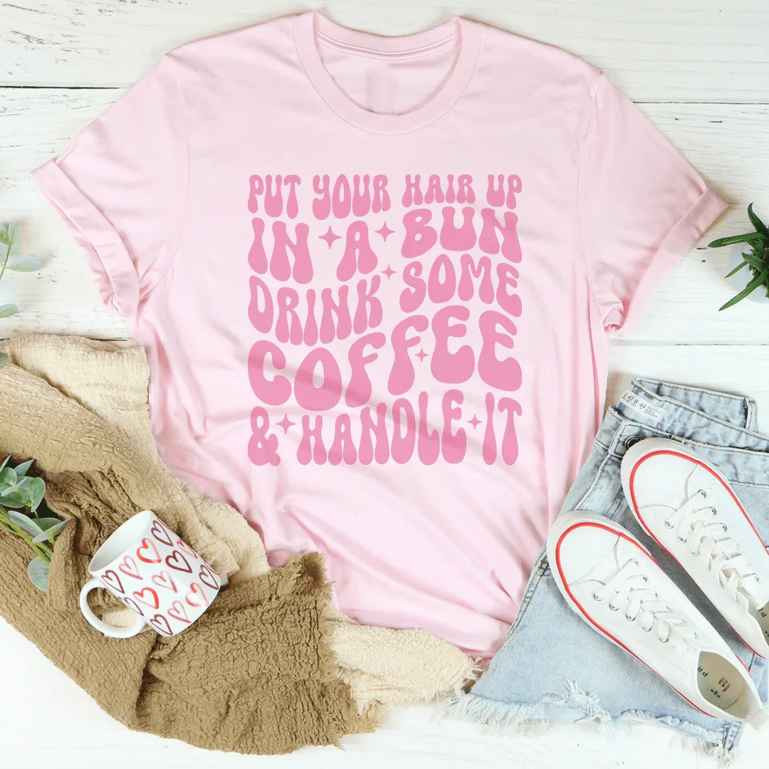 Put Your Hair Up In A Bun Drink Some Coffee & Handle It Tee Peachy Sunday