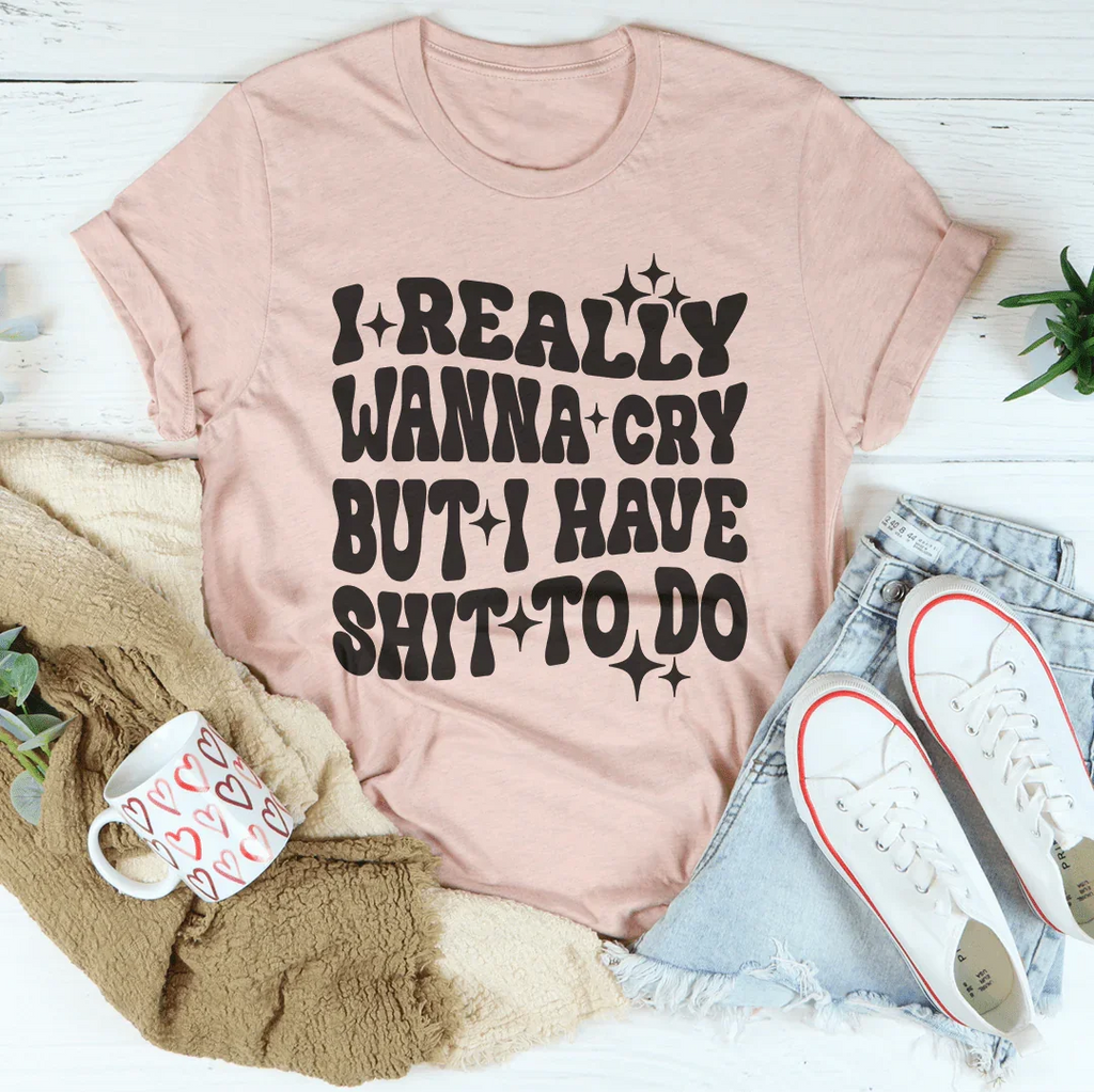 Really Wanna Cry But I Have S-it To Do Tee Peachy Sunday